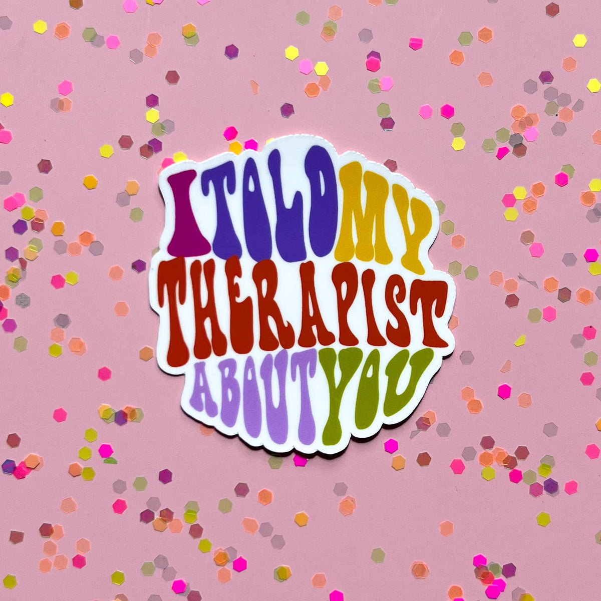 I told my therapist about you sticker